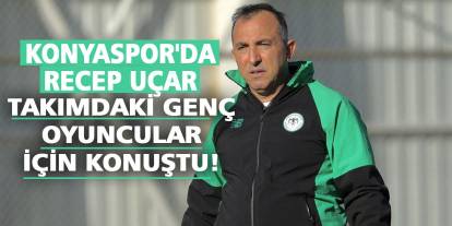 Konyaspor'da Recep Uçar takımdaki genç oyuncular için konuştu!