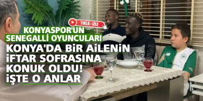 Konyaspor'un Senegalli oyuncuları Konya'da bir ailenin iftar sofrasına konuk oldu!  İşte o anlar