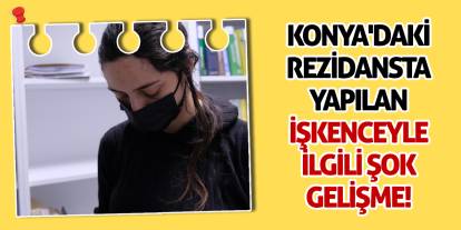 Konya'daki rezidansta yapılan işkenceyle ilgili şok gelişme!