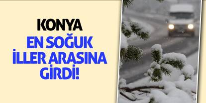 Konya, en soğuk iller arasına girdi!