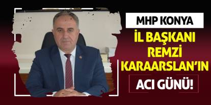 MHP Konya İl Başkanı Remzi Karaarslan'ın acı günü!