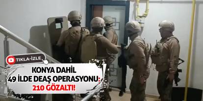 Konya Dahil 49 ilde DEAŞ operasyonu: 210 gözaltı!