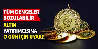 Altın yatırımcısına o gün için uyarı! Tüm Dengeler Bozulabilir