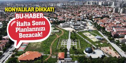 Konyalılar Dikkat! Bu Haber Hafta Sonu Planlarınızı Bozacak!