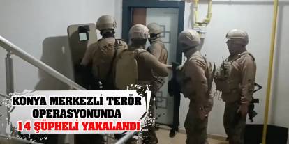 Konya merkezli terör operasyonunda 14 şüpheli yakalandı