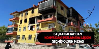 Başkan Altay'dan Konya'daki patlamaya ilişkin geçmiş olsun mesajı
