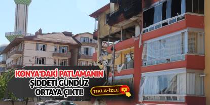 Konya'daki patlamanın şiddeti gündüz ortaya çıktı!