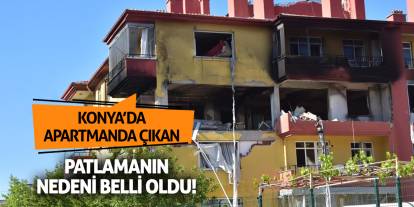 Konya'da apartmanda çıkan patlamanın nedeni belli oldu!