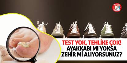 Test Yok, Tehlike Çok! Ayakkabı Mı Yoksa Zehir Mi Alıyorsunuz?
