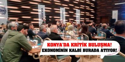 Konya’da Kritik Buluşma! Ekonominin kalbi burada atıyor!