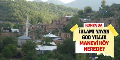 Konya'da İslamı Yayan 600 Yıllık Manevi Köy Nerede?