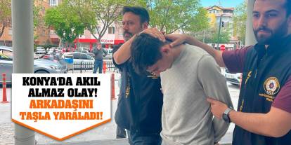 Konya'da akıl almaz olay! Arkadaşını taşla yaraladı!
