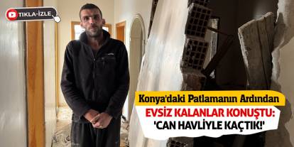 Konya'daki Patlamanın Ardından Evsiz Kalanlar Konuştu: 'Can Havliyle Kaçtık!'