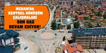 Meram'da kentsel dönüşüm çalışmaları son gaz devam ediyor!