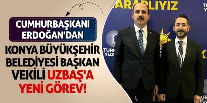 Cumhurbaşkanı Erdoğan'dan Konya Büyükşehir Belediyesi Başkan Vekili Uzbaş'a Yeni Görev!