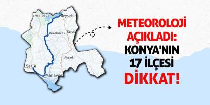 Meteoroloji Açıkladı: Konya'nın 17 İlçesi Dikkat!