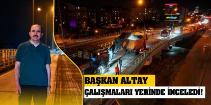 Başkan Altay çalışmaları yerinde inceledi!