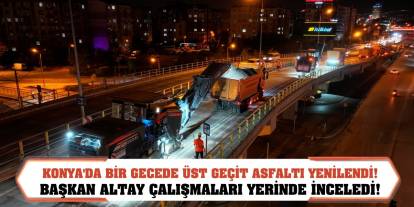 Konya'da bir gecede üst geçit asfaltı yenilendi! Başkan Altay çalışmaları yerinde inceledi!