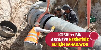 KOSKİ 11 Bin Aboneye Kesintisiz Su İçin Sahadaydı!