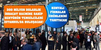 300 milyon dolarlık ihracat hacmine sahip sektörün temsilcileri İstanbul'da buluşacak! Konyalı firmalar ürünlerini tanıtacak