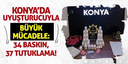 Konya'da Uyuşturucuyla Büyük Mücadele: 34 Baskın, 37 Tutuklama!