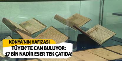 Konya’nın Hafızası TÜYEK’te Can Buluyor: 17 Bin Nadir Eser Tek Çatıda!