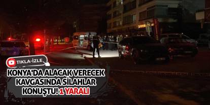 Konya'da alacak verecek kavgasında silahlar konuştu! 1 yaralı