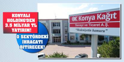 Konyalı Holding'den 3.5 milyar TL yatırım! O sektördeki ihracatı bitirecek!