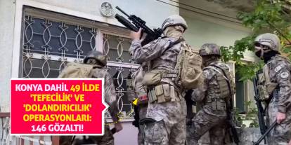 Konya dahil 49 ilde 'tefecilik' ve 'dolandırıcılık' operasyonları: 146 gözaltı!
