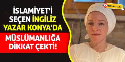 İslamiyet'i Seçen İngiliz Yazar Konya'da Müslümanlığa Dikkat Çekti