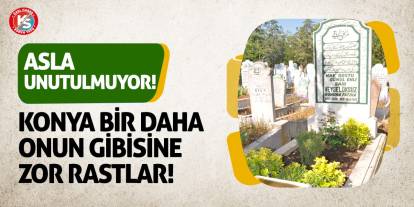Konya bir daha onun gibisine zor rastlar! Asla unutulmuyor