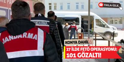Konya Dahil 27 ilde FETÖ operasyonu: 101 gözaltı!