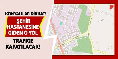 Konyalılar Dikkat! Şehir Hastanesine Giden O Yol Trafiğe Kapatılacak!