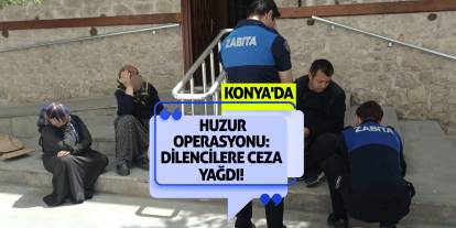 Konya'da Huzur Operasyonu: Dilencilere Ceza Yağdı!