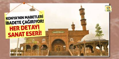Konya’nın Mabetleri İbadete Çağırıyor! Her Detayı Sanat Eseri!