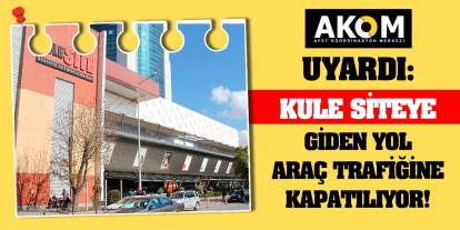 AKOM Uyardı! Kule Siteye giden yol araç trafiğine kapatılıyor!