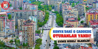 Konya’daki O Caddede Oturanlar Yandı! Eviniz Riskli Olabilir!