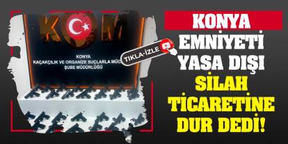 Konya Emniyeti Yasa Dışı Silah Ticaretine Dur Dedi!