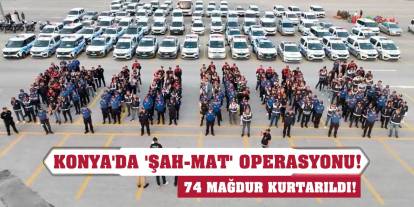 Konya'da 'Şah-Mat' operasyonu! 74 mağdur kurtarıldı!