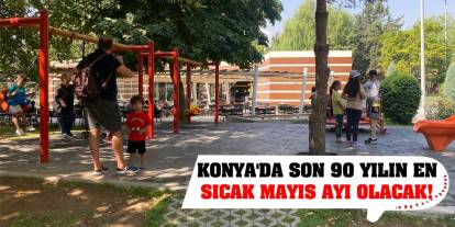 Konya'da son 90 yılın en sıcak mayıs ayı olacak!