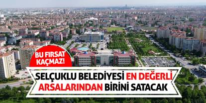 Bu Fırsat Kaçmaz! Selçuklu Belediyesi En Değerli Arsalarından Birini Satacak