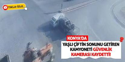 Konya'da Yaşlı Çiftin Sonunu Getiren Kamyoneti Güvenlik Kamerası Kaydetti!