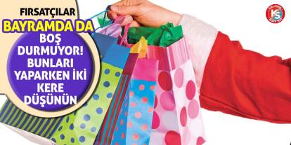 Fırsatçılar bayramda da boş durmuyor! Bunları yaparken iki kere düşünün