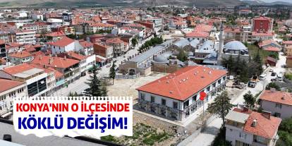 Konya'nın O İlçesinde Köklü Değişim!