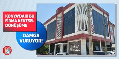 Konya'daki bu firma kentsel dönüşüme damga vuruyor!