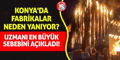 Konya'da Fabrikalar Neden Yanıyor? Uzmanı En Büyük Sebebini Açıkladı!