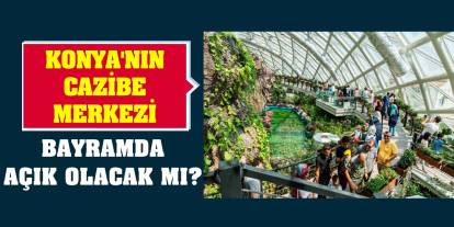 Konya'nın cazibe merkezi bayramda açık olacak mı?