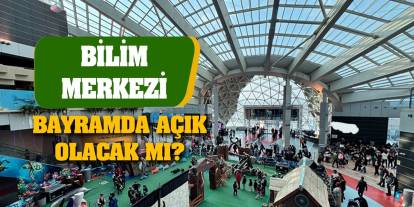 Bilim Merkezi Bayramda açık olacak mı?