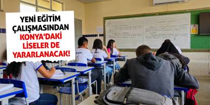 Yeni eğitim çalışmasından Konya'daki liseler de yararlanacak!