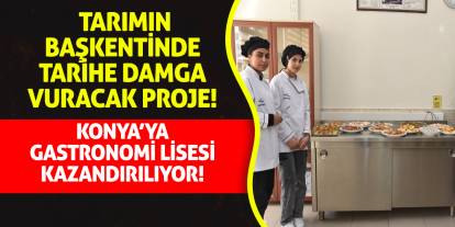 Tarımın başkentinde tarihe damga vuracak proje! Konya'ya gastronomi lisesi kazandırılıyor!